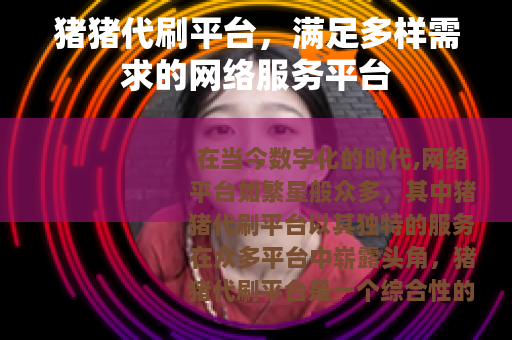 猪猪代刷平台，满足多样需求的网络服务平台