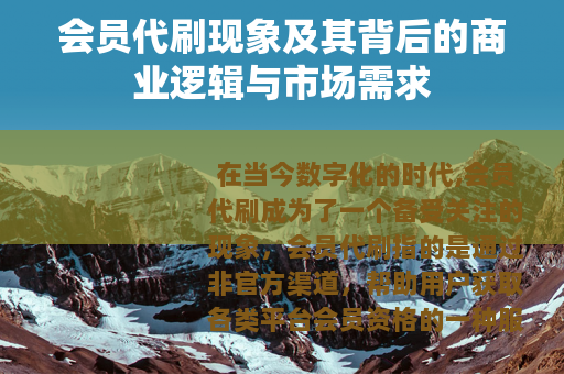 会员代刷现象及其背后的商业逻辑与市场需求