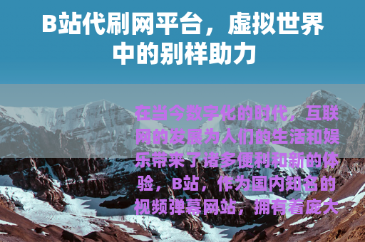 B站代刷网平台，虚拟世界中的别样助力