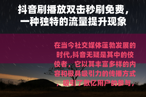 抖音刷播放双击秒刷免费，一种独特的流量提升现象