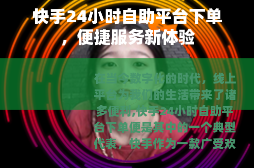 快手24小时自助平台下单，便捷服务新体验