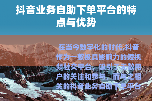 抖音业务自助下单平台的特点与优势