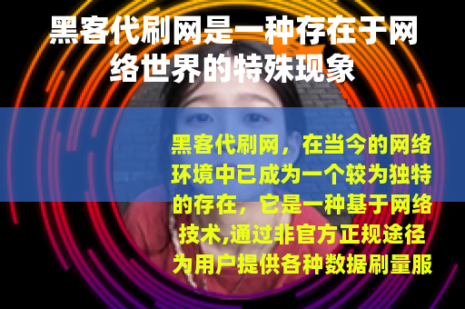 黑客代刷网是一种存在于网络世界的特殊现象