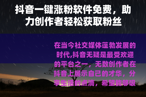 抖音一键涨粉软件免费，助力创作者轻松获取粉丝