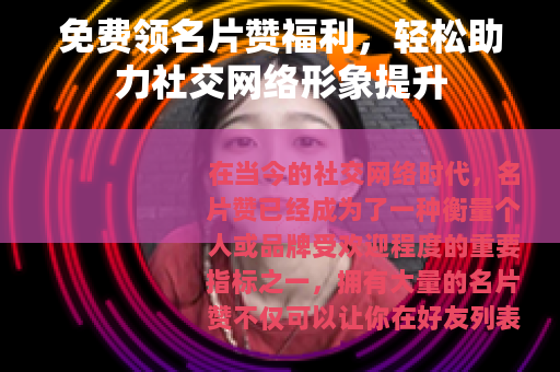 免费领名片赞福利，轻松助力社交网络形象提升