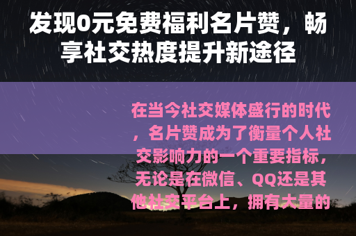 发现0元免费福利名片赞，畅享社交热度提升新途径