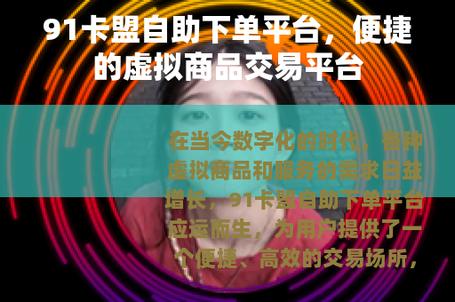91卡盟自助下单平台，便捷的虚拟商品交易平台
