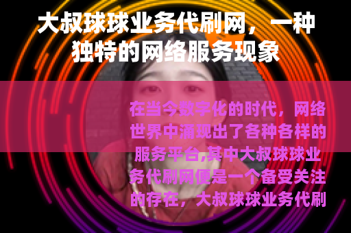 大叔球球业务代刷网，一种独特的网络服务现象