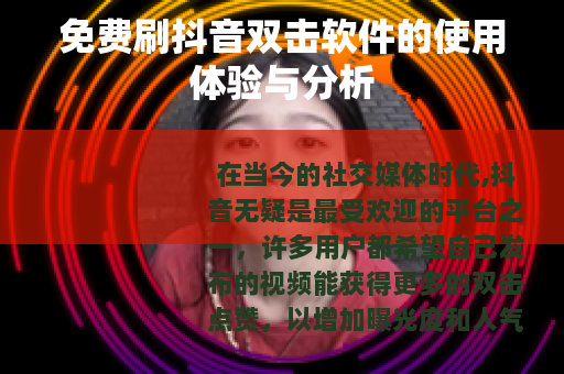 免费刷抖音双击软件的使用体验与分析