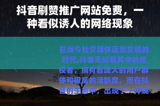 抖音刷赞推广网站免费，一种看似诱人的网络现象