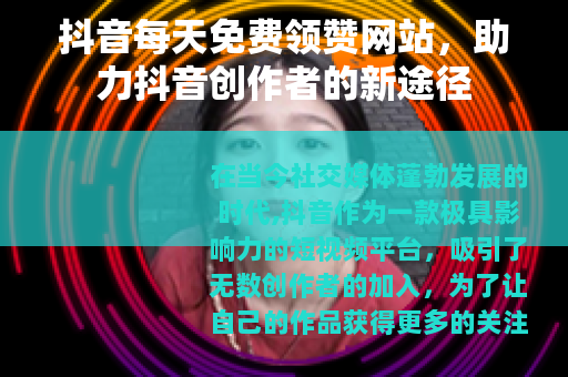 抖音每天免费领赞网站，助力抖音创作者的新途径