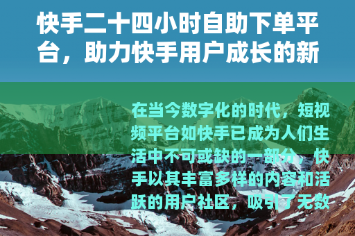 快手二十四小时自助下单平台，助力快手用户成长的新选择