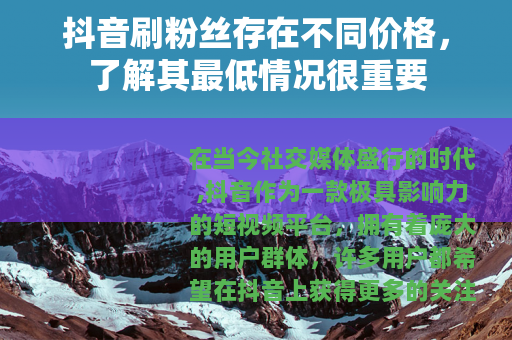 抖音刷粉丝存在不同价格，了解其最低情况很重要