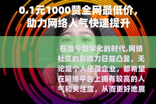 0.1元1000赞全网最低价，助力网络人气快速提升