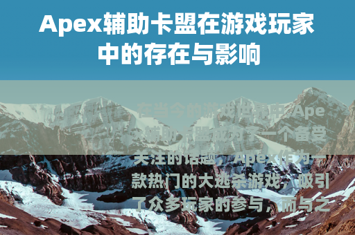 Apex辅助卡盟在游戏玩家中的存在与影响
