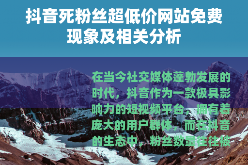抖音死粉丝超低价网站免费现象及相关分析