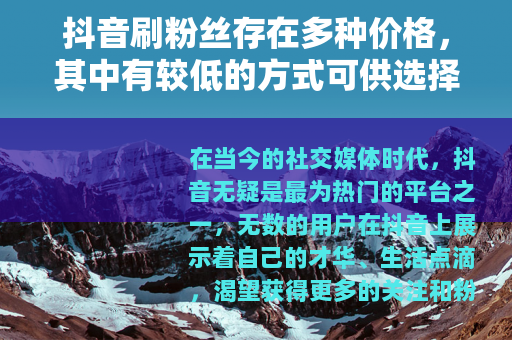 抖音刷粉丝存在多种价格，其中有较低的方式可供选择