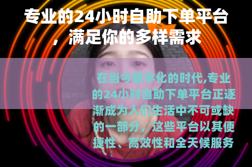 专业的24小时自助下单平台，满足你的多样需求