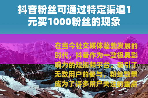 抖音粉丝可通过特定渠道1元买1000粉丝的现象