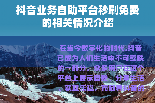 抖音业务自助平台秒刷免费的相关情况介绍