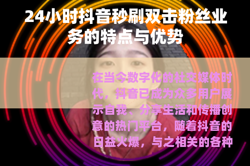 24小时抖音秒刷双击粉丝业务的特点与优势