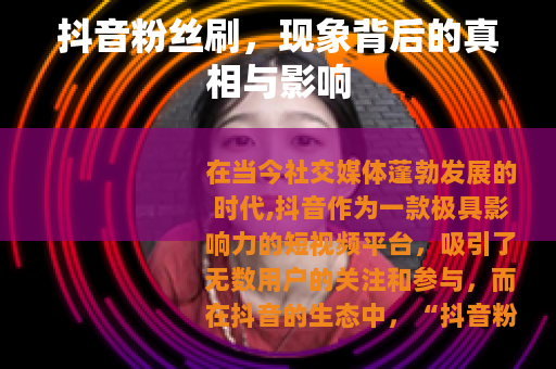 抖音粉丝刷，现象背后的真相与影响