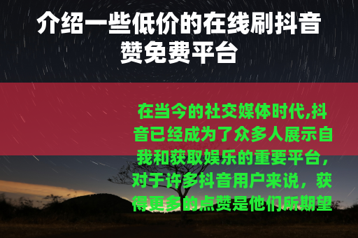 介绍一些低价的在线刷抖音赞免费平台