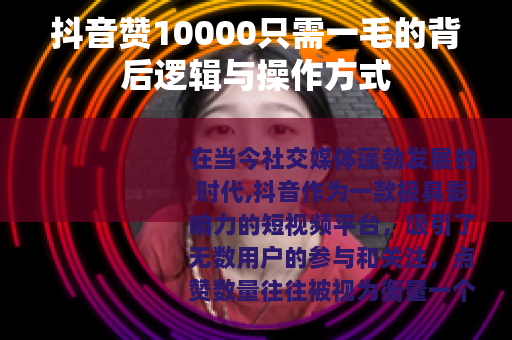 抖音赞10000只需一毛的背后逻辑与操作方式
