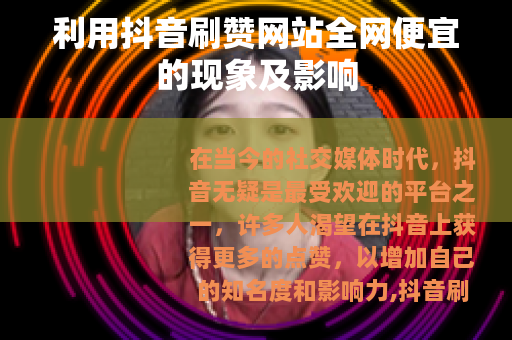 利用抖音刷赞网站全网便宜的现象及影响