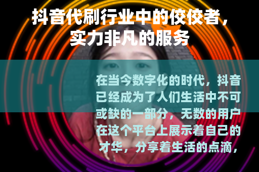 抖音代刷行业中的佼佼者，实力非凡的服务
