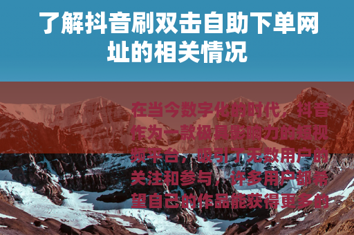 了解抖音刷双击自助下单网址的相关情况