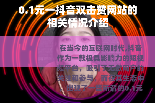 0.1元一抖音双击赞网站的相关情况介绍
