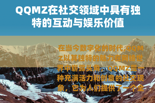 QQMZ在社交领域中具有独特的互动与娱乐价值