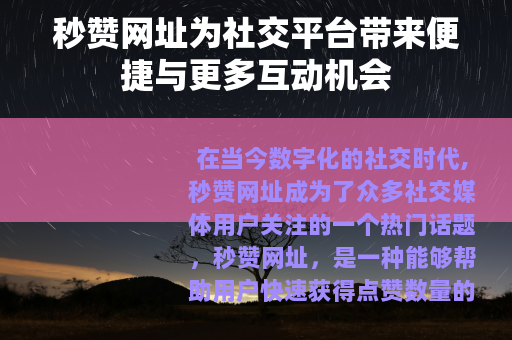 秒赞网址为社交平台带来便捷与更多互动机会