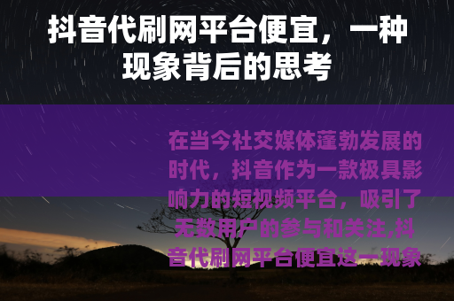 抖音代刷网平台便宜，一种现象背后的思考