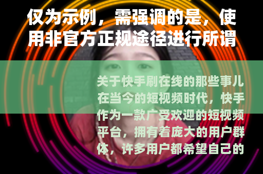 仅为示例，需强调的是，使用非官方正规途径进行所谓快手刷在线等操作是违规行为，可能会导致账号封禁等不良后果，不建议用户尝试此类操作