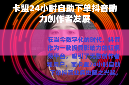 卡盟24小时自助下单抖音助力创作者发展