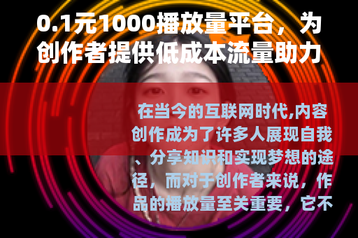 0.1元1000播放量平台，为创作者提供低成本流量助力