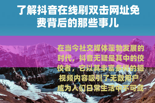 了解抖音在线刷双击网址免费背后的那些事儿