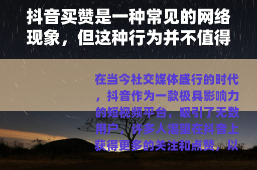 抖音买赞是一种常见的网络现象，但这种行为并不值得提倡