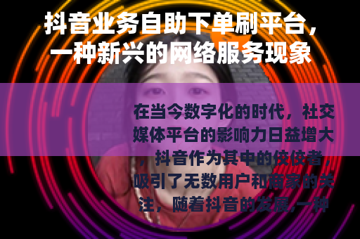 抖音业务自助下单刷平台，一种新兴的网络服务现象