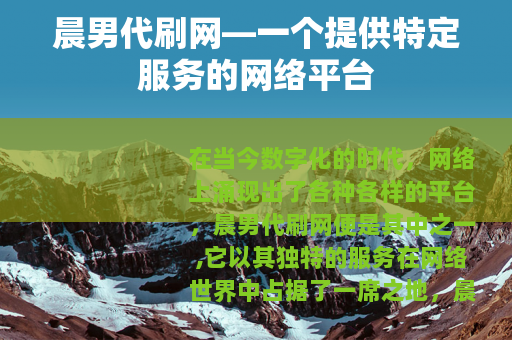 晨男代刷网—一个提供特定服务的网络平台