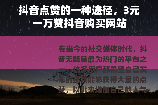 抖音点赞的一种途径，3元一万赞抖音购买网站