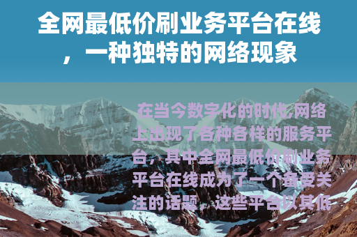 全网最低价刷业务平台在线，一种独特的网络现象