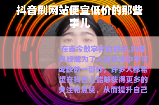 抖音刷网站便宜低价的那些事儿