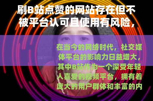 刷B站点赞的网站存在但不被平台认可且使用有风险，不建议尝试