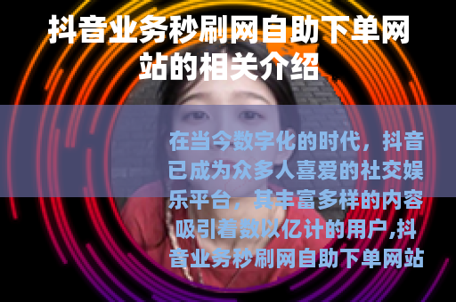 抖音业务秒刷网自助下单网站的相关介绍
