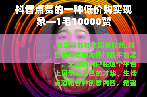 抖音点赞的一种低价购买现象—1毛10000赞