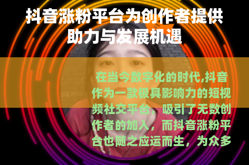 抖音涨粉平台为创作者提供助力与发展机遇