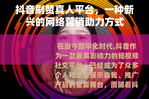 抖音刷赞真人平台，一种新兴的网络营销助力方式